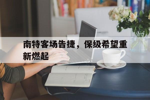 乐鱼体育平台登录-包含南特客场告捷，保级希望重新燃起的词条